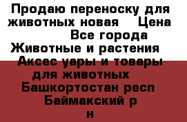 Продаю переноску для животных новая! › Цена ­ 500 - Все города Животные и растения » Аксесcуары и товары для животных   . Башкортостан респ.,Баймакский р-н